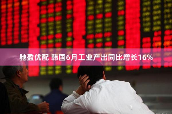 驰盈优配 韩国6月工业产出同比增长16%