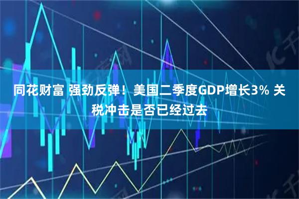 同花财富 强劲反弹！美国二季度GDP增长3% 关税冲击是否已经过去