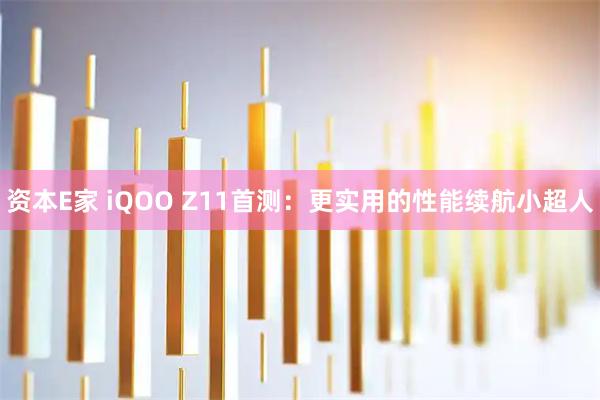 资本E家 iQOO Z11首测：更实用的性能续航小超人