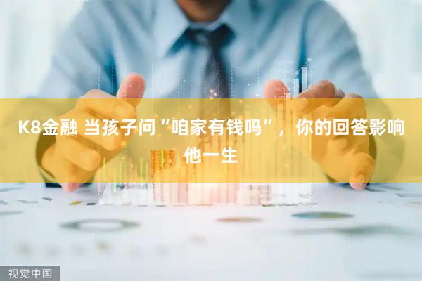 K8金融 当孩子问“咱家有钱吗”，你的回答影响他一生