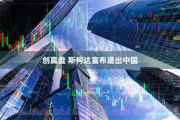 创赢盘 斯柯达宣布退出中国
