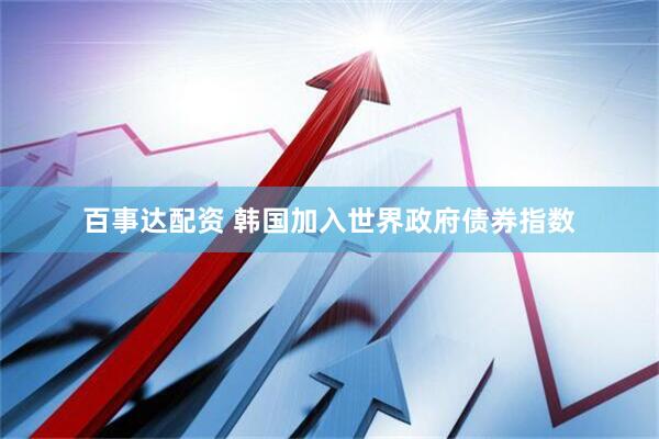 百事达配资 韩国加入世界政府债券指数
