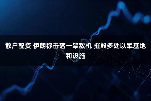 散户配资 伊朗称击落一架敌机 摧毁多处以军基地和设施