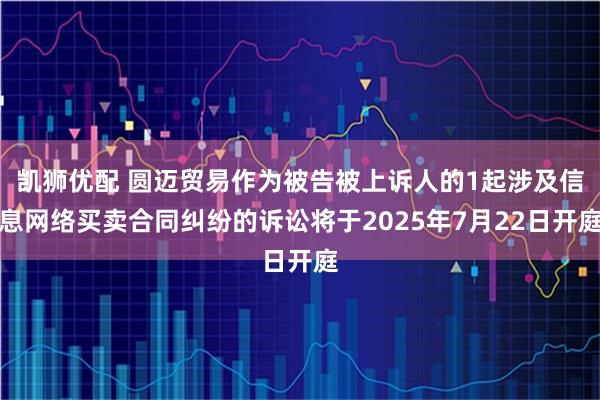 凯狮优配 圆迈贸易作为被告被上诉人的1起涉及信息网络买卖合同纠纷的诉讼将于2025年7月22日开庭